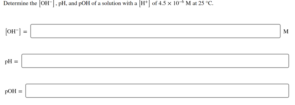 Determine the OH-, pH, and pOH of a solution with a H+ of 4.5 × 10-6 M at 25 °C.
[OH] =
М
pH =
РОН 3
