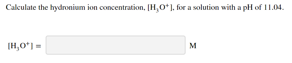Calculate the hydronium ion concentration, [H,o*], for a solution with a pH of 11.04.
[H,O*] =
M
