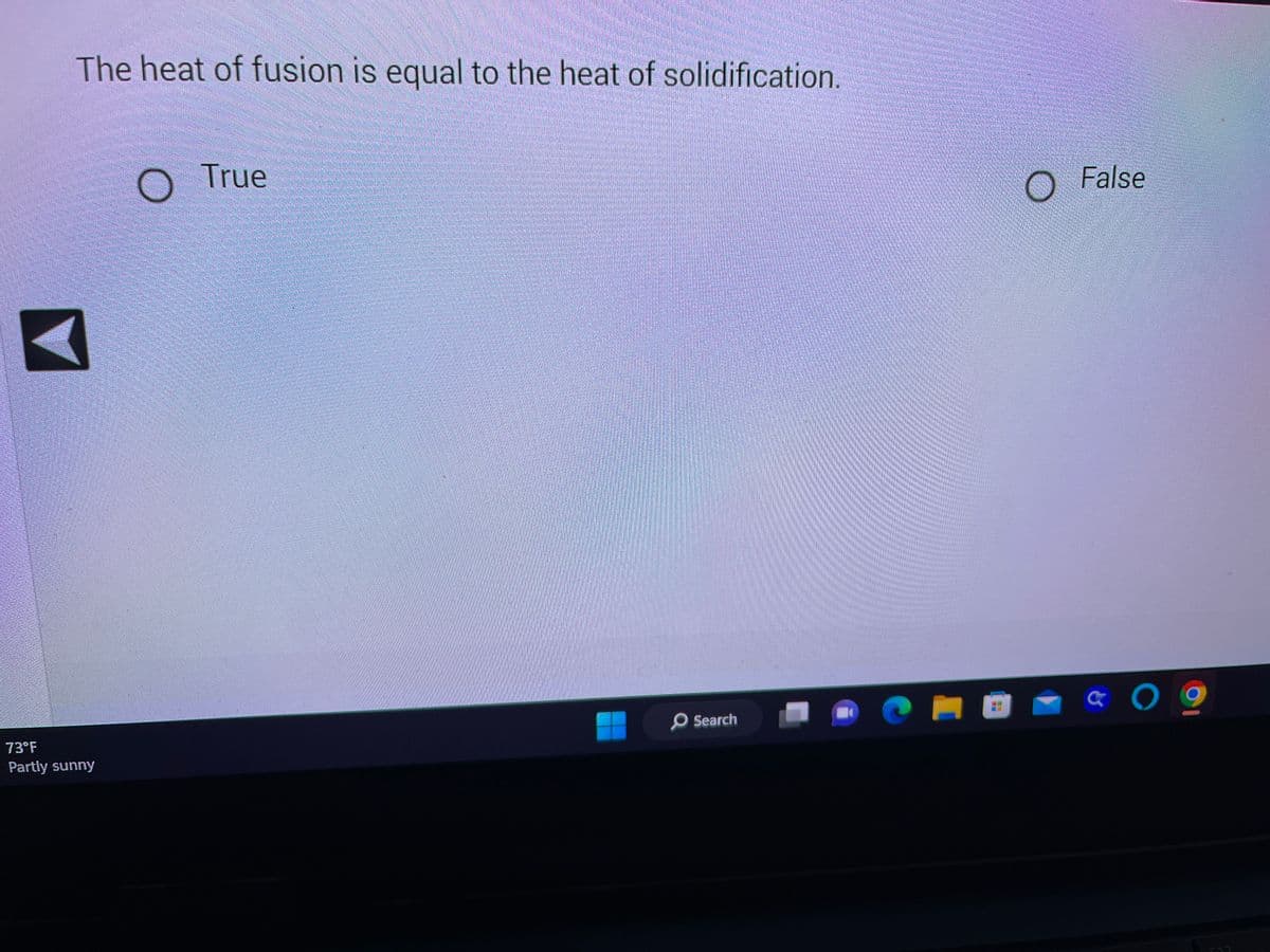 The heat of fusion is equal to the heat of solidification.
73°F
Partly sunny
O True
O Search
L
CHO
False
& 09