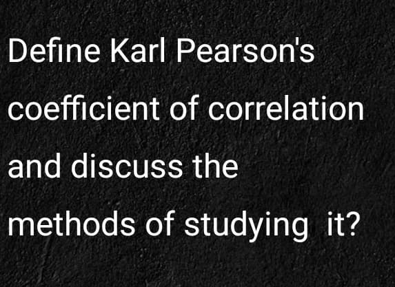 Define Karl Pearson's
coefficient of correlation
and discuss the
methods of studying it?
