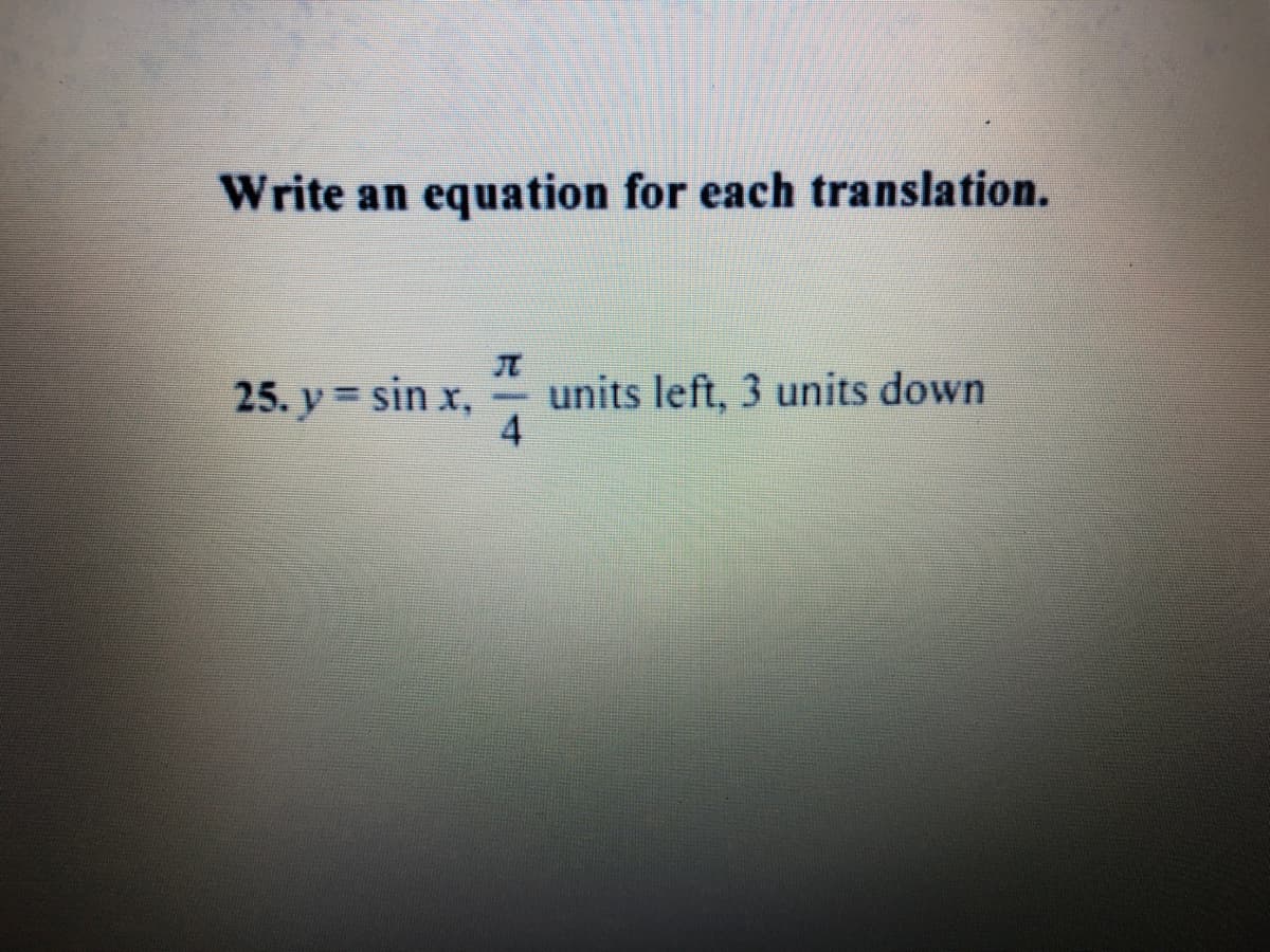 Write an equation for each translation.
25. y = sin x,
units left, 3 units down
4
