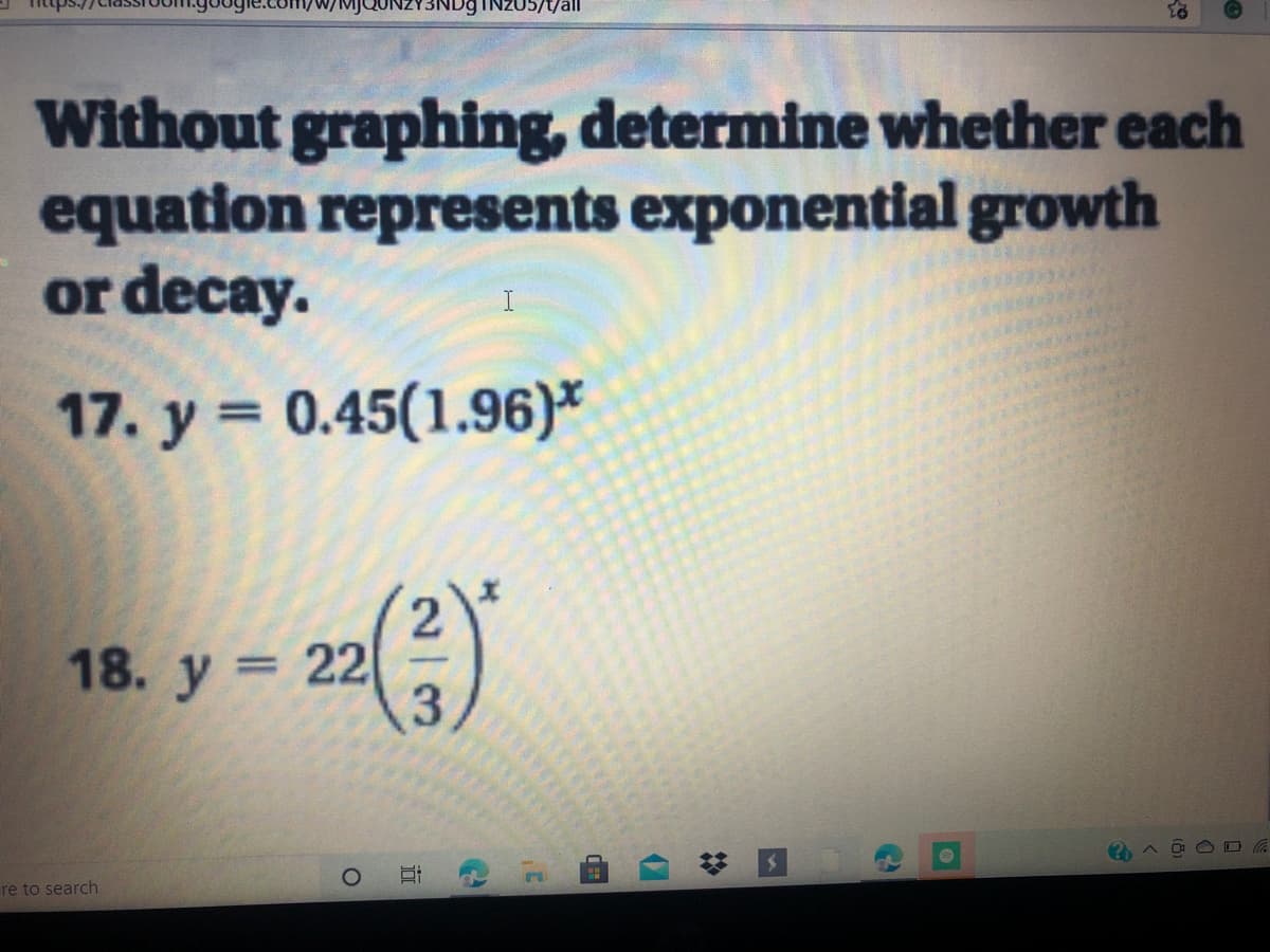 Without graphing, determine whether each
equation represents exponential growth
or decay.
17. y = 0.45(1.96)*
%3D
18. y = 22
%3D
re to search
2/3
