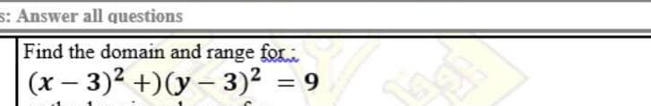 s: Answer all questions
Find the domain and range fo
(x – 3)2 +)(y – 3)2
9.
%3D
|
