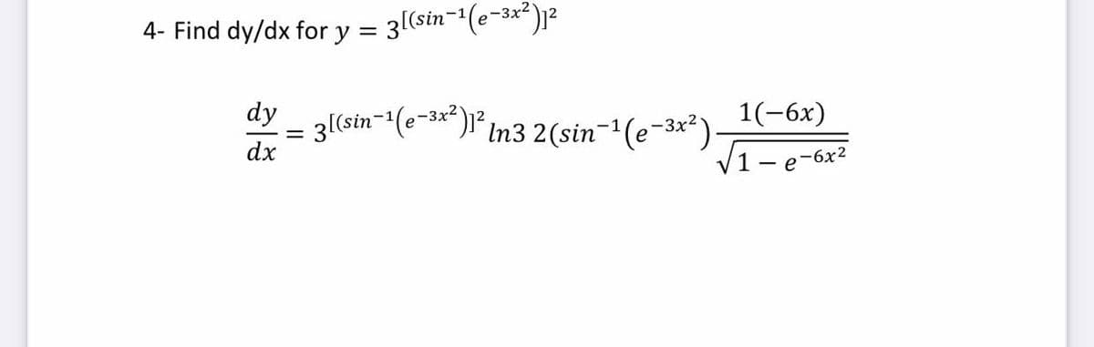 4- Find dy/dx for y = 3[(sin-1
dy
3(sin-(e-3*)l* In3 2(sin¬'(e¬3x*)
dx
1(-6x)
,-3x2
V1- e-6x2
