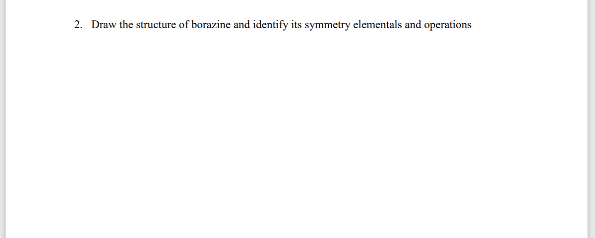 2. Draw the structure of borazine and identify its symmetry elementals and operations
