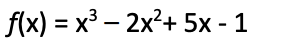 f(x) = x³ 2x²+ 5x - 1
-