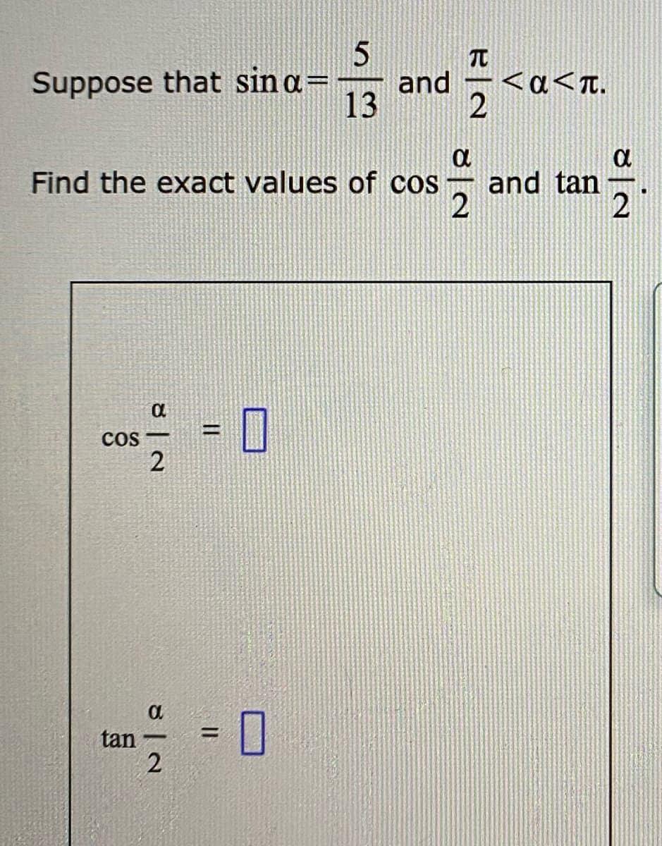 Suppose that sin a=
13
TC
<a<Tt.
2
and
Find the exact values of cos
and tan
2
con = 0
Cos
2
tan
2.
