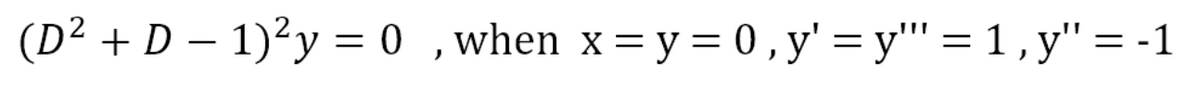 (D² + D – 1)²y = 0 ,when x= y = 0,y' = y"' = 1 , y"= -1
%3D
