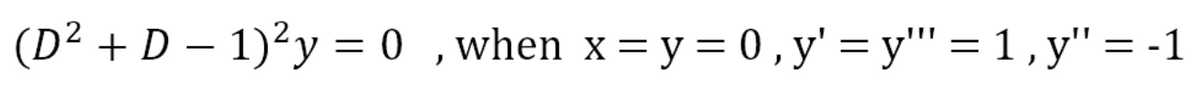 (D² + D – 1)²y = 0 ,when x=y = 0 , y' = y"' = 1 , y" = -1
