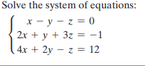 Solve the system of equations:
x - y - z = 0
2x + y + 3z = -1
4x + 2y – z = 12
