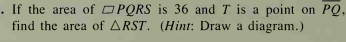 . If the area of OPQRS is 36 and T is a point on PQ,
find the area of ARST. (Hint: Draw a diagram.)
