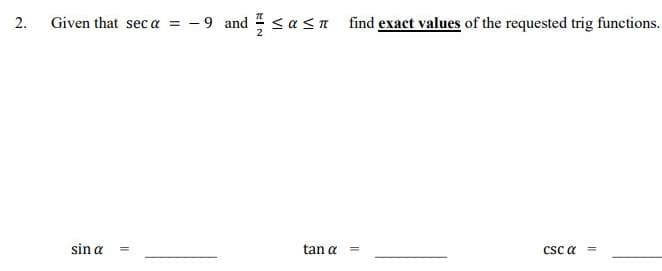 Given that sec a = - 9 and <a <n find exact values of the requested trig functions.
sin a
tan a
CSc a
%3!
2.
