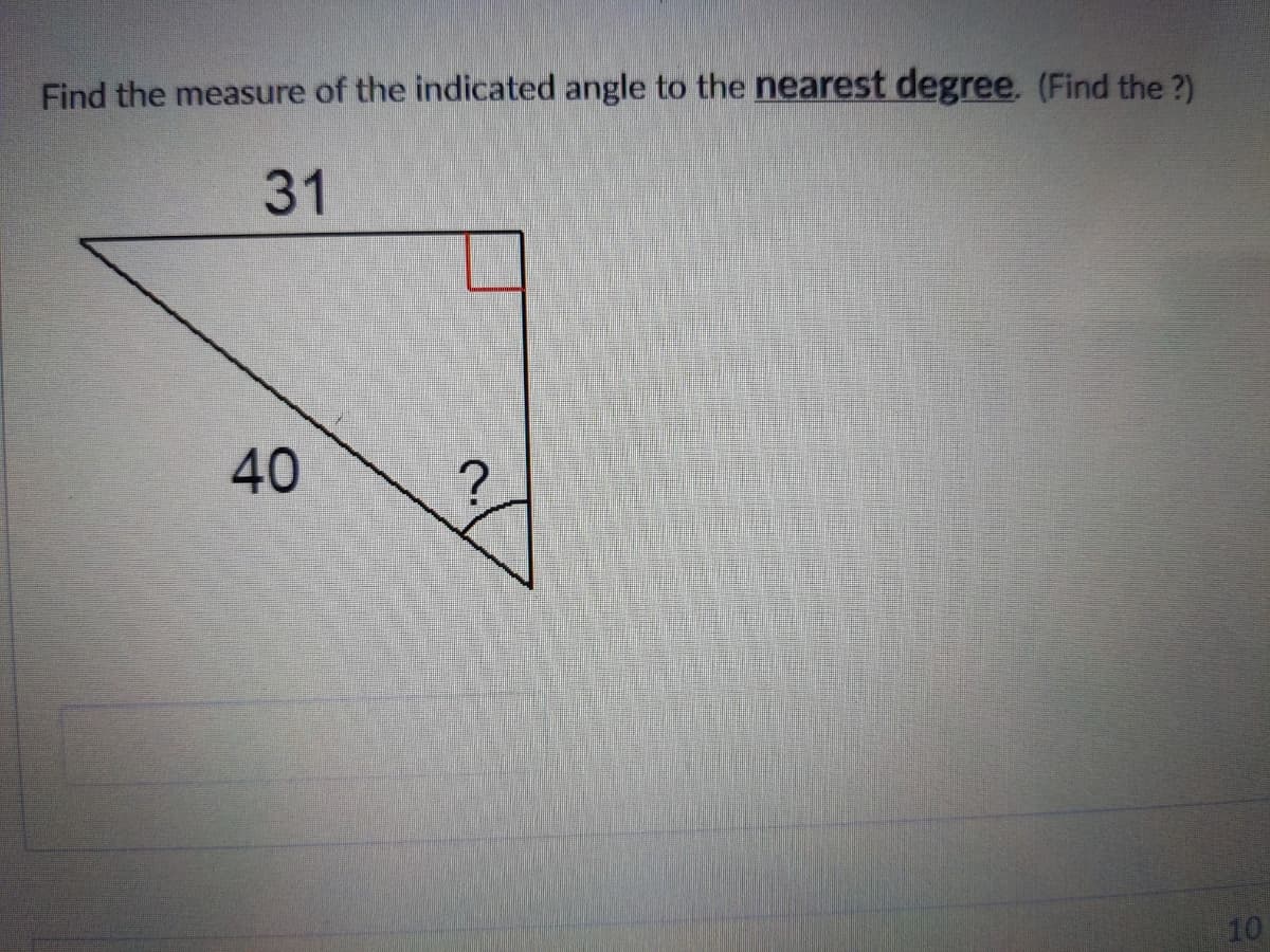 Find the measure of the indicated angle to the nearest degree. (Find the ?)
31
40
10
