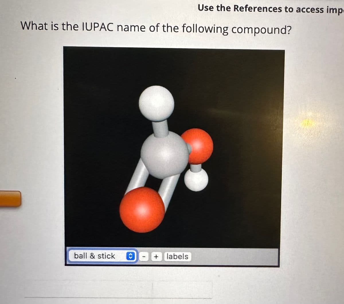 What is the IUPAC name of the following compound?
ball & stick ↑
+
Use the References to access imp
labels