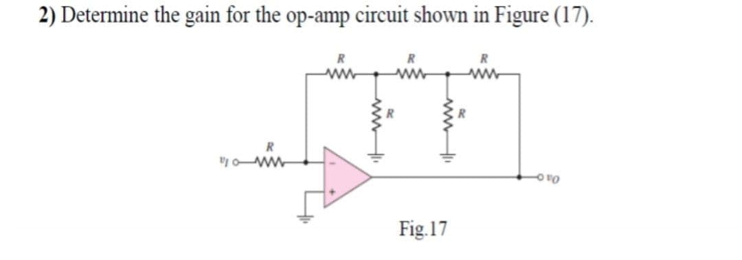 2) Determine the gain for the op-amp circuit shown in Figure (17).
R
Oao-
Fig.17
