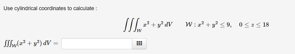 Use cylindrical coordinates to calculate :
+ y? dV
W : x² + y? < 9, 0<z< 18
SSIW(x² + y?) dV
