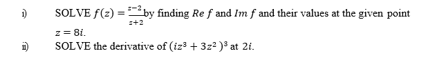 SOLVE f(2) =by finding Re f and Im f and their values at the given point
s+2
z = 8i.
SOLVE the derivative of (iz3 + 3z2 )3 at 2i.
