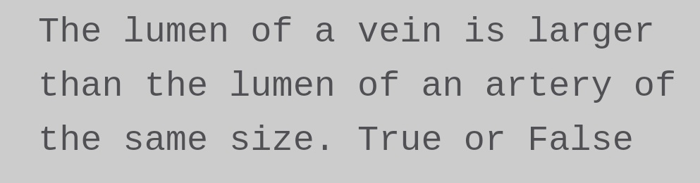 The lumen of a vein is larger
than the lumen
of an artery of
the same size. True or False