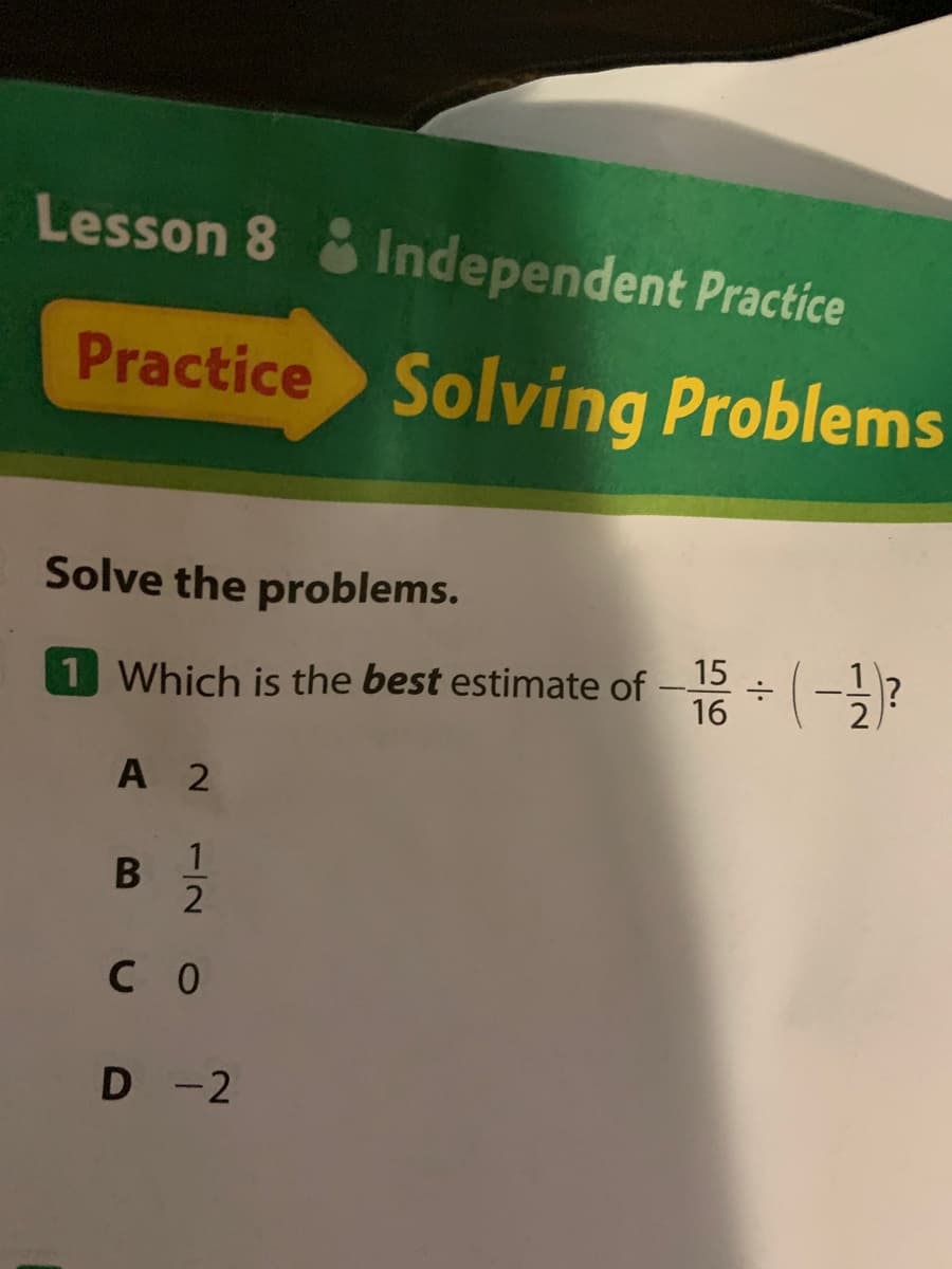Lesson 8 &Independent Practice
Practice Solving Problems
Solve the problems.
15
1 Which is the best estimate of - (-?
16
A 2
B :
с о
D -2
