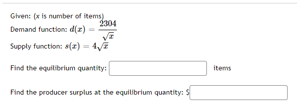 Given: (x is number of items)
2304
Demand function: d(x) :
Supply function: s(x) = 47
Find the equilibrium quantity:
items
Find the producer surplus at the equilibrium quantity: S

