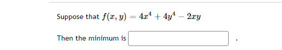 Suppose that f(x, y) = 4x* + 4yª – 2xy
Then the minimum is
