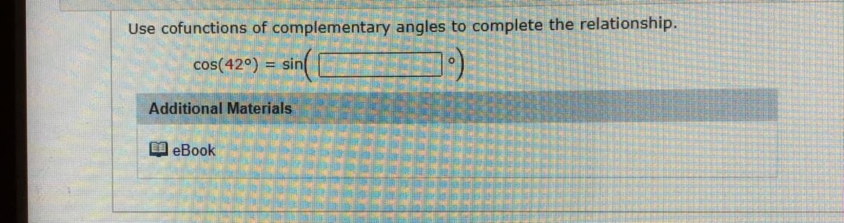 Use cofunctions of complementary angles to complete the relationship.
cos(42")
sin
Additional Materials
eBook
