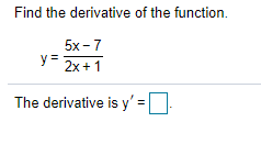 Find the derivative of the function.
5х-7
y =
2x + 1
The derivative is y'
=

