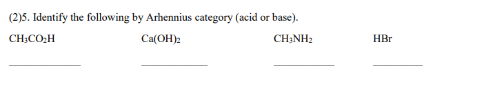 (2)5. Identify the following by Arhennius category (acid or base).
CH;CO2H
Ca(OH)2
CH;NH2
HBr
