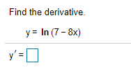 Find the derivative.
y = In (7 - 8x)
y' =
