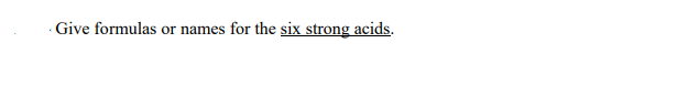 - Give formulas or names for the six strong acids.
