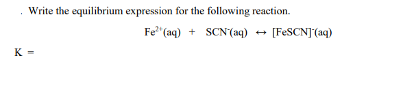 Write the equilibrium expression for the following reaction.
Fe2"(aq)
SCN'(aq)
[FESCN](aq)
K =
