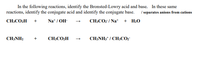 In the following reactions, identify the Bronsted-Lowry acid and base. In these same
reactions, identify the conjugate acid and identify the conjugate base.
I separates anions from cations
CH3CO2H +
Na* / OH-
CH3CO2" / Na* + H2O
CH3NH2
CH3CO2H
CH3NH3* / CH3CO2"
