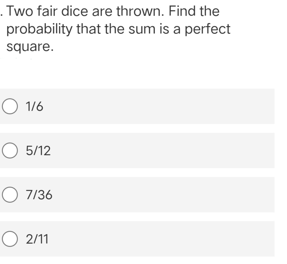 . Two fair dice are thrown. Find the
probability that the sum is a perfect
square.
1/6
O 5/12
O 7/36
O 2/11