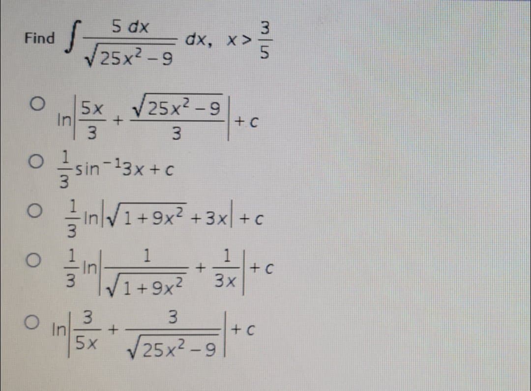 5 dx
3
dx, x>
Find
V25x? -9
5x
In
3.
V25x2 -9
+ C
3.
-13x+c
InlV1+9x? +3x +c
-(x2 +3x+ C
1
3
+C
3x
1+9x?
3
In
5x
3.
+ C
25x2-9
|
