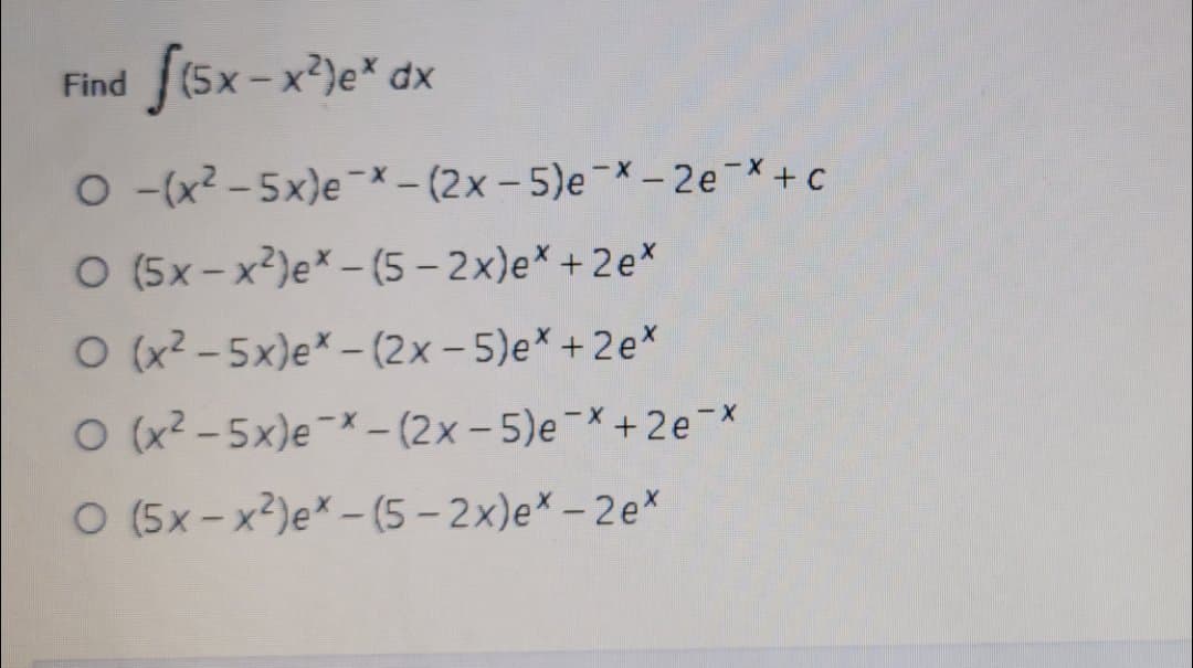 f(5x-x*)e* dx
Find
O(x2-5x)e-x-(2x-5)e¯-2e X+c
O (5x-x2)e* -(5-2x)e* +2e*
O (x?-5x)e* -(2x- 5)e* + 2e*
O (x2-5x)e-*– (2x – 5)e-X+2 e-*
O (5x-x2)e*-(5 – 2x)e* – 2ex
