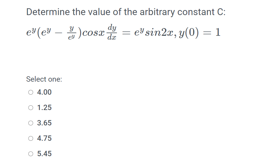 Determine the value of the arbitrary constant C:
eY (eY – )cosx da
)cosa-
eY sin2x, y(0) = 1
Select one:
O 4.00
O 1.25
O 3.65
O 4.75
O 5.45
