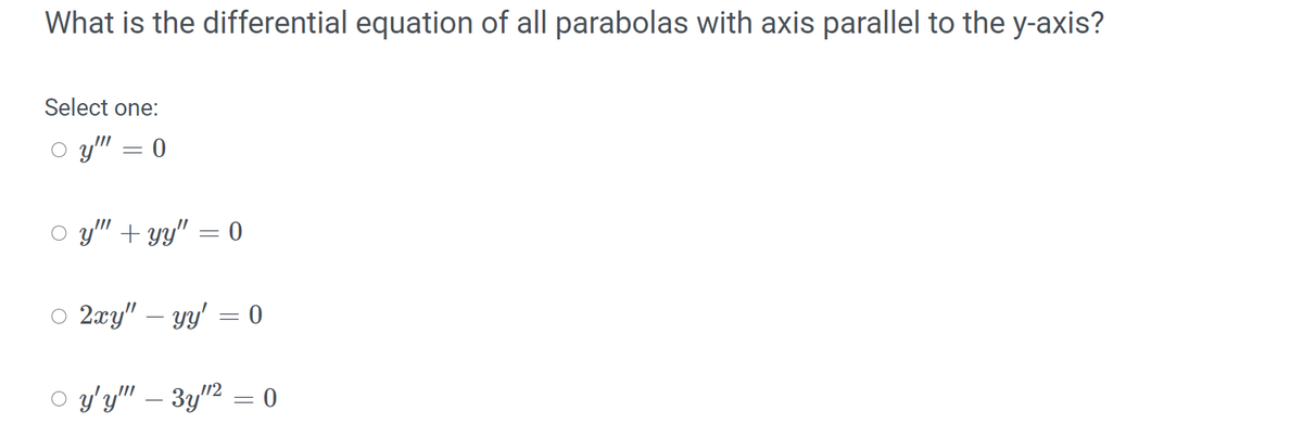 What is the differential equation of all parabolas with axis parallel to the y-axis?
Select one:
O y" = 0
O y'" + yy" = 0
O 2xy" – yy' = 0
-
o y'y" – 3y"2 = 0
//2
