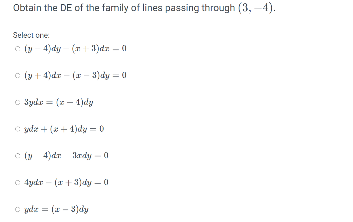 Obtain the DE of the family of lines passing through (3,
–4).
Select one:
O (y – 4)dy – (x + 3)dx = 0
O (y + 4)dx – (x – 3)dy = 0
O 3ydx
(x – 4)dy
ydx + (x + 4)dy = 0
о (у — 4) da — 3аdy %3D 0
O 4ydx – (x + 3)dy = 0
O ydæ = (x – 3)dy
