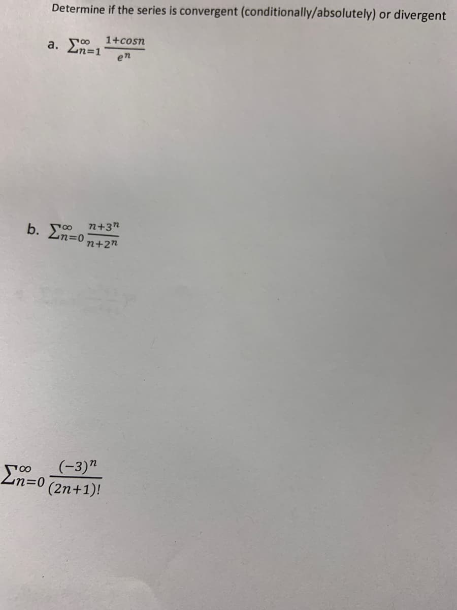 Determine if the series is convergent (conditionally/absolutely) or divergent
1+cosn
Zn=1
en
n+3n
b. Ση-0
n+2n
(-3)"
En=0
(2n+1)!
