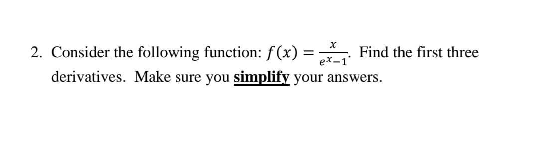 2. Consider the following function: f(x) :
derivatives. Make sure you simplify your answers.
х
Find the first three
eх-1
