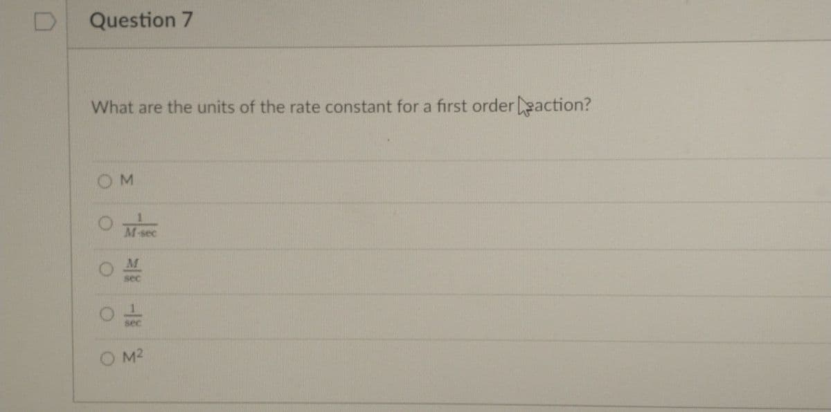 Question 7
What are the units of the rate constant for a first order action?
OM
sec
sec
O M2
