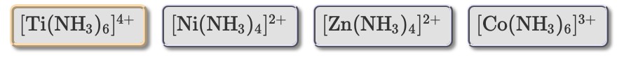 [Ti(NH3)6]+
12+
[Ni(NH3)4]+
[Zn(NH3)4]²+
[Co(NH3)6]³+
