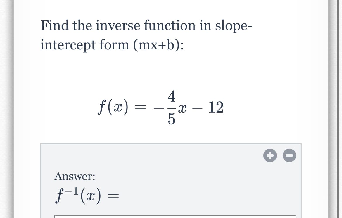 Find the inverse function in slope-
intercept form (mx+b):
4
f (x)
- 12
-
Answer:
f-1(x) =

