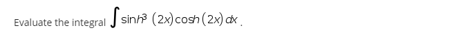 Evaluate the integral J sin
sinh? (2x) cosh (2x) cx .
