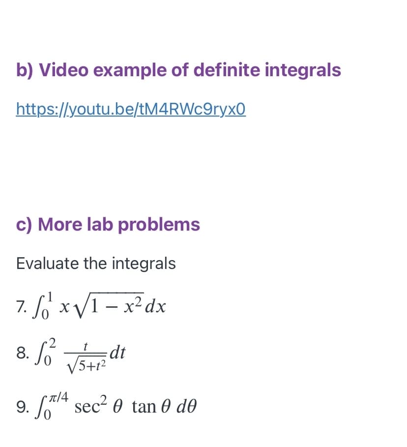 b) Video example of definite integrals
https://youtu.be/tM4RWc9ryx0
c) More lab problems
Evaluate the integrals
7. So xV1 – x²dx
8. fó Ts
t
• T|4
9. 4 sec2 0 tan 0 d0
