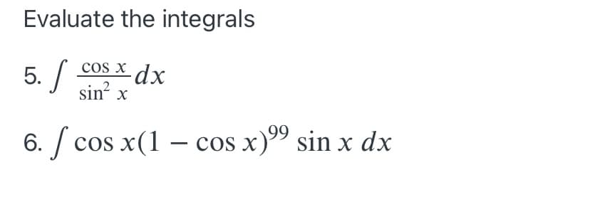 Evaluate the integrals
5. /
cos x
xdx
sin x
6.
S
cos x(1 – cos x)" sin x dx
