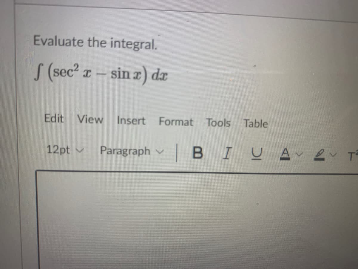 Evaluate the integral.
S (sec? a-sin z) da
Edit
View
Insert Format Tools Table
12pt v
Paragraph v
BIU
A 2 T
