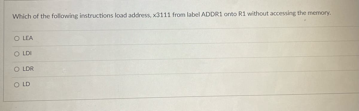 Which of the following instructions load address, x3111 from label ADDR1 onto R1 without accessing the memory.
O LEA
OLDI
OLDR
OLD