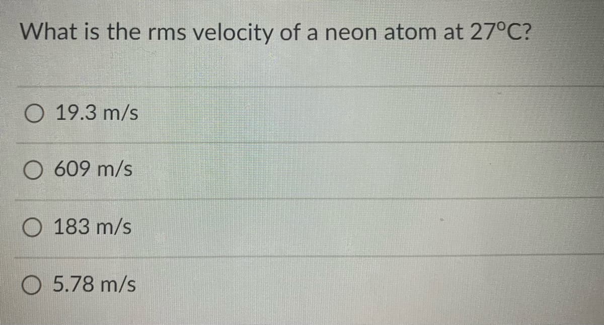 What is the rms velocity of a neon atom at 27°C?
O 19.3 m/s
O 609 m/s
O 183 m/s
O 5.78 m/s
