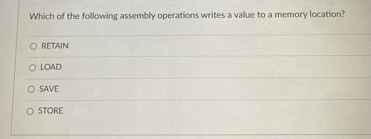 Which of the following assembly operations writes a value to a memory location?
O RETAIN
O LOAD
SAVE
STORE